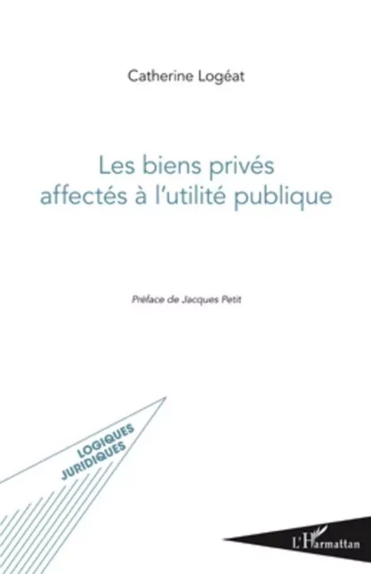 Les biens privés affectés à l'utilité publique - Catherine Logéat - Editions L'Harmattan