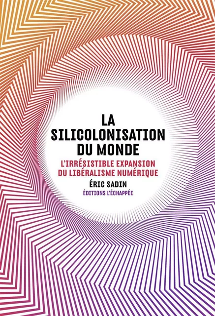 La Silicolonisation du monde - Eric Sadin - L'Échappée