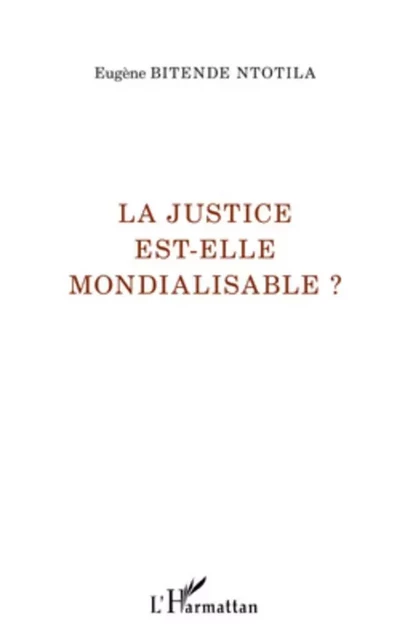 La justice est-elle mondialisable ? - Eugène Bitende Ntotila - Editions L'Harmattan