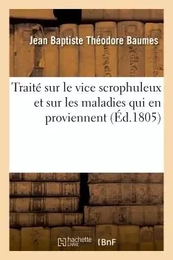 Traité sur le vice scrophuleux et sur les maladies qui en proviennent - Jean Baptiste Théodore Baumes - HACHETTE BNF