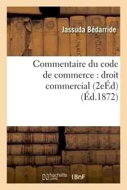 Commentaire du code de commerce : droit commercial 2e édition - Jassuda Bédarride - HACHETTE BNF