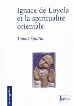 Ignace de Loyola et la spiritualité orientale - Tomas Spidlik - LESSIUS