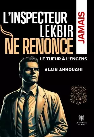 L’inspecteur Lekbir ne renonce jamais - Le tueur à l’encens - Alain Annouchi - LE LYS BLEU