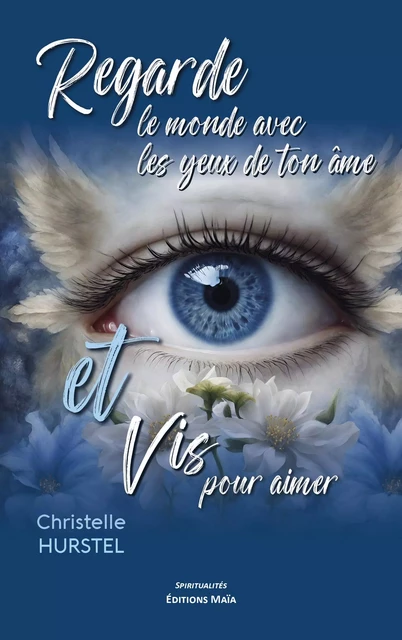 Regarde le monde avec les yeux de ton âme et vis pour aimer - Christelle Hurstel - MAIA