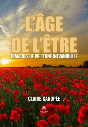 L’âge de l’être - Tranches de vie d’une intranquille - Claire Kanopée - LE LYS BLEU