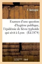 Examen d'une question d'hygiène publique à propos de l'épidémie de fièvre typhoïde qui sévit à Lyon