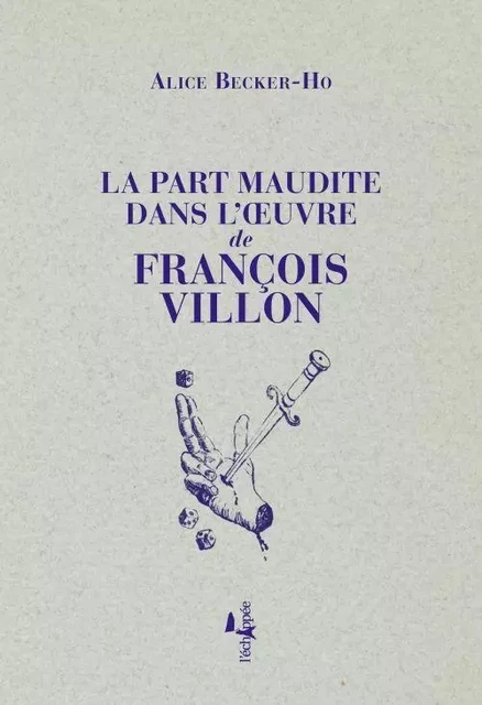 La Part maudite dans l'oeuvre de François Villon - Alice Becker-Ho - L'Échappée