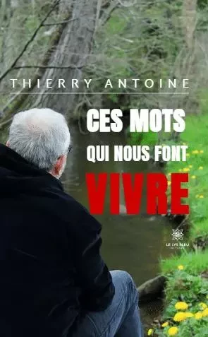 Ces mots qui nous font vivre - Thierry ANTOINE - LE LYS BLEU