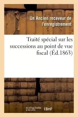 Traité spécial sur les successions au point de vue fiscal -  ANCIEN RECEVEUR - HACHETTE BNF