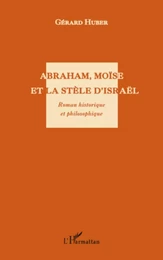 Abraham, Moïse et la stèle d'Israël. Roman historique et philosophique