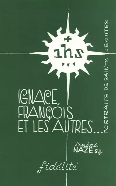 Ignace, françois et les autres... portraits de saints jésuites - André Nazé - FIDELITE