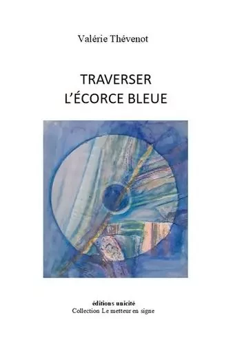 Traverser l'écorce bleue - Valérie Thévenot - UNICITE