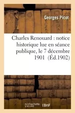 Charles Renouard : notice historique lue en séance publique, le 7 décembre 1901 - Georges Picot - HACHETTE BNF