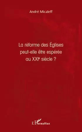 La réforme des Eglises peut-elle être espérée au XXIe siècle ? - André Micaleff - Editions L'Harmattan