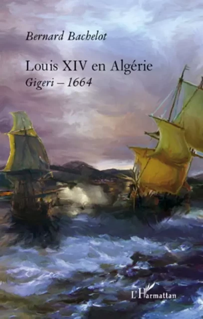 Louis XIV en Algérie - Bernard Bachelot - Editions L'Harmattan