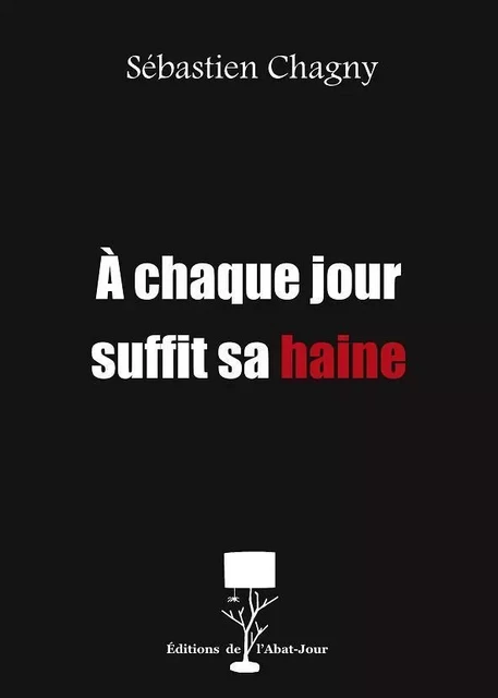 À chaque jour suffit sa haine - Sébastien Chagny - DE L ABAT JOUR