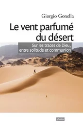 Le vent parfumé du désert - Sur les traces de Dieu, entre solitude et communion