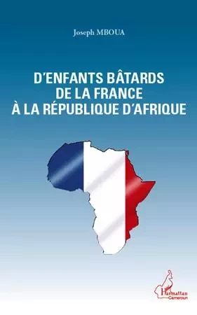 D'enfants bâtards de la France à la République d'Afrique - Joseph Mboua - Editions L'Harmattan