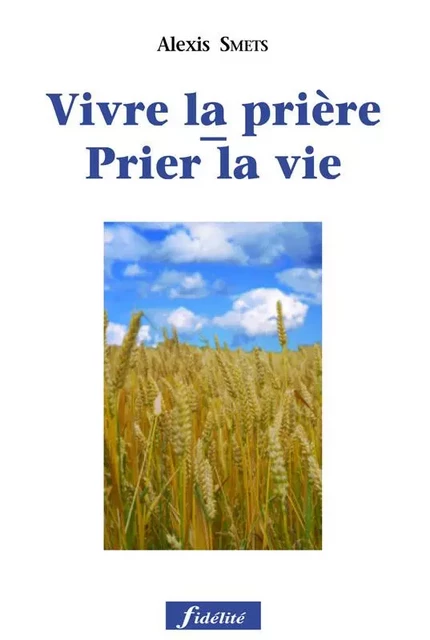 Prier la vie - Vivre la prière - Alexis Smets - FIDELITE