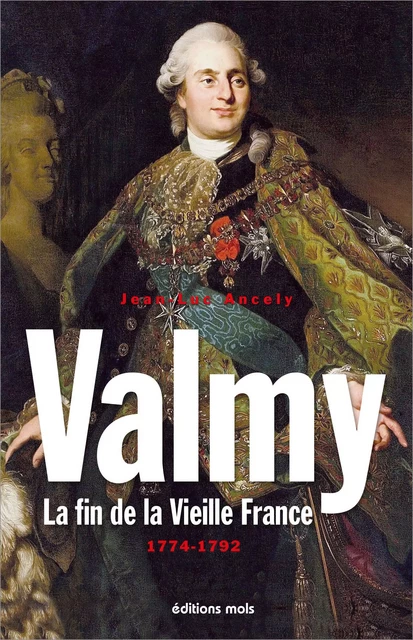 Valmy. La fin de la Vieille France 1774-1792 - Jean-Luc Ancely - PAROLE SILENCE