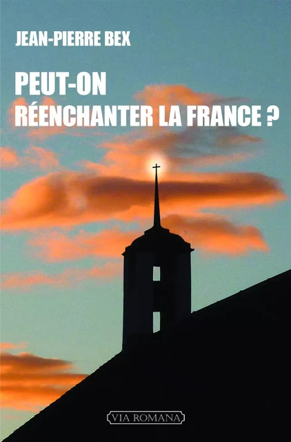 Peut-on réenchanter la France? - Jean-Pierre Bex - VIA ROMANA