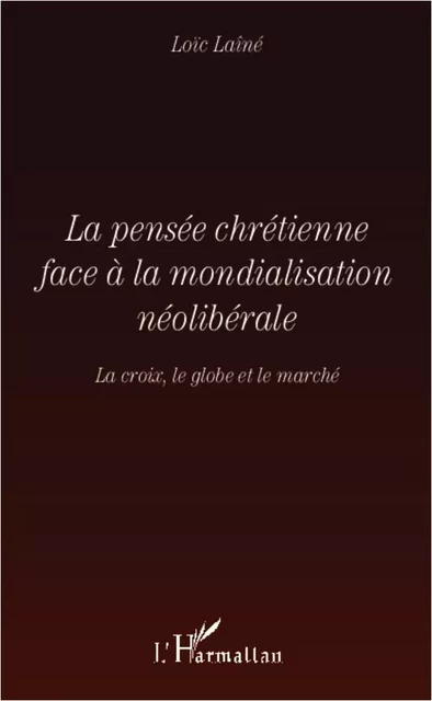 La pensée chrétienne face à la mondialisation néolibérale - Loïc Laîné - Editions L'Harmattan