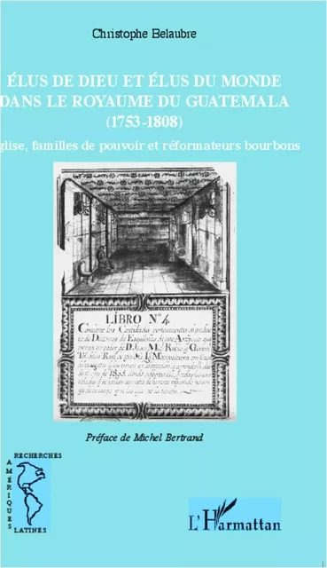 Élus de Dieu et élus du monde dans le royaume du Guatemala (1753-1808) - Christophe Belaubre - Editions L'Harmattan