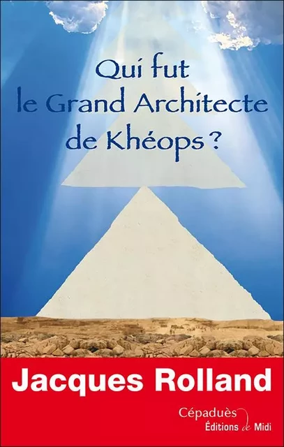 Qui fut le Grand Architecte de Khéops ? - Jacques Rolland - CEPADUES