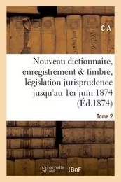 Nouveau dictionnaire d'enregistrement et de timbre : législation et jurisprudence 1er juin 1874