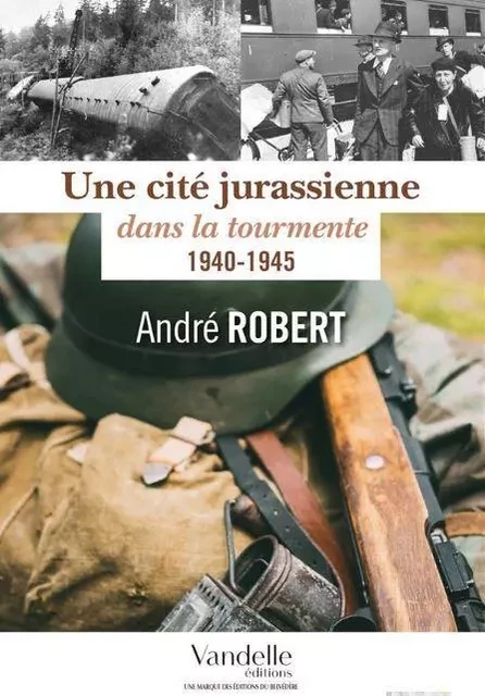 Une cité jurassienne dans la tourmente ; 1940-1945 - André Robert - DU BELVEDERE