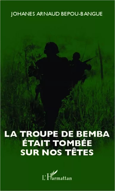 La troupe de Bemba était tombée sur nos têtes - Johanes Arnaud Bepou-Bangue - Editions L'Harmattan