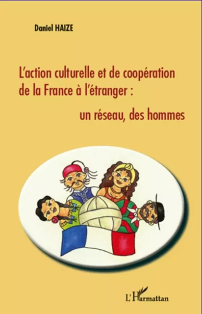 L'action culturelle et de coopération de la France à l'étranger : un réseau, des hommes - Daniel Haize - Editions L'Harmattan