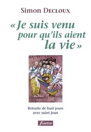 Je suis venu pour qu'ils aient la vie - Retraite de huit jours avec saint Jean