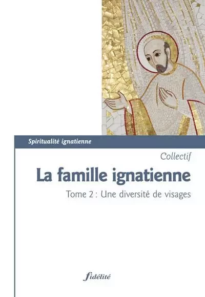 La famille ignatienne - tome 2 Une diversité de visages - Marie-Thérèse Desouche, Christian Ernst - FIDELITE