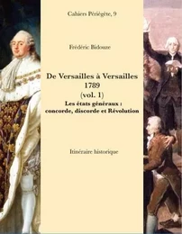 DE VERSAILLES A VERSAILLES, 1789 (VOL. 1). LES ETATS GENERAUX : CONCORDE, DISCORDE ET REVOLUTION.