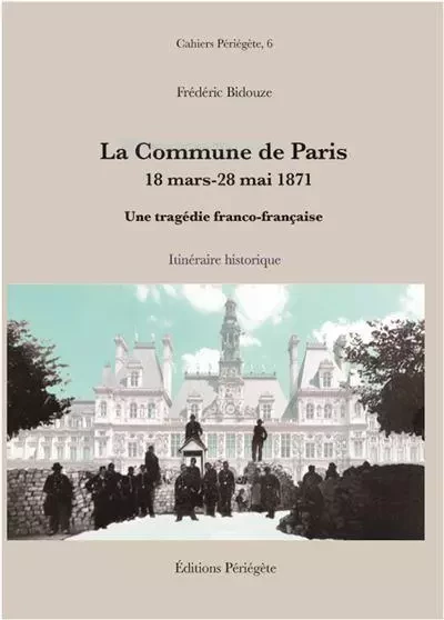 LA COMMUNE DE PARIS, 18 MARS-28 MAI 1871. UNE TRAGEDIE FRANCO-FRANCAISE -  BIDOUZE FREDERIC - PERIEGETE