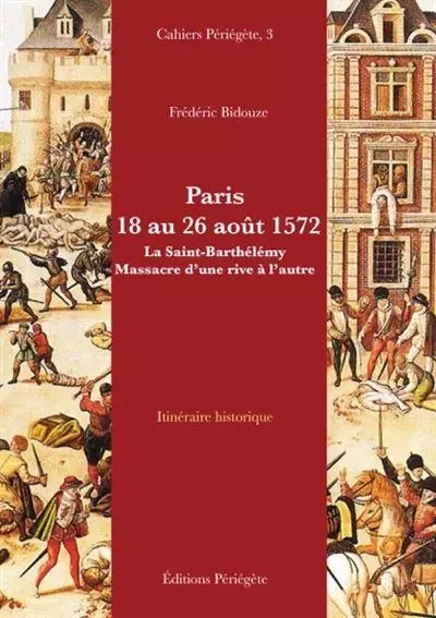 PARIS 18 AU 26 AOUT 1572 LA SAINT-BARTHELEMY MASSACRE D UNE RIVE A L AUTRE -  BIDOUZE FREDERIC - PERIEGETE