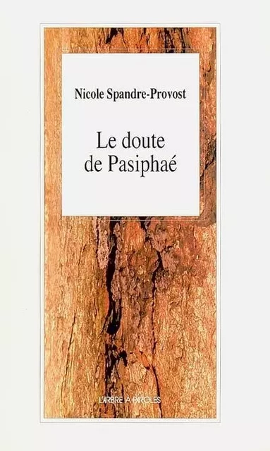 LE DOUTE DE PASIPHAE -  SPANDRE-PROVOST NICO - ARBRE A PAROLES