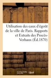 Utilisation des eaux d'égoût de la ville de Paris. Rapports et Extraits des Procès-Verbaux