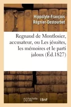 Regnaud de Montlosier, accusateur, ou Les jésuites, les mémoires et le parti jaloux - Hippolyte-François Régnier-Destourbet - HACHETTE BNF