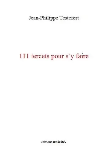 111 tercets pour s'y faire - JEAN-PHILIPPE TESTEF - UNICITE