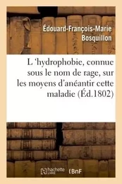 L 'hydrophobie , vulgairement connue sous le nom de rage, sur les moyens d'anéantir cette maladie