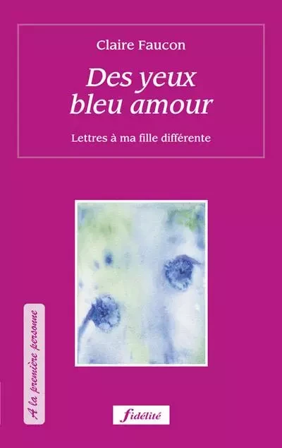 DES YEUX BLEUS AMOUR - LETTRES À MA FILLE DIFFÉRENTE - Claire Faucon - FIDELITE