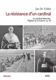 La résistance d'un cardinal - Le cardinal Mercier, l'eglise et la Guerre 14-18