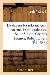 Études sur les réformateurs ou socialistes modernes. Saint-Simon, Charles Fourier, Robert Owen