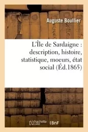 L'Île de Sardaigne : description, histoire, statistique, moeurs, état social