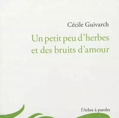 UN PETIT PEU D'HERBES ET DES BRUITS D'AMOUR -  GUIVARCH CECILE - ARBRE A PAROLES