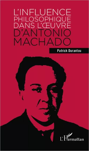 L'influence philosophique dans l'oeuvre d'Antonio Machado - Patrick Aimé Durantou - Editions L'Harmattan