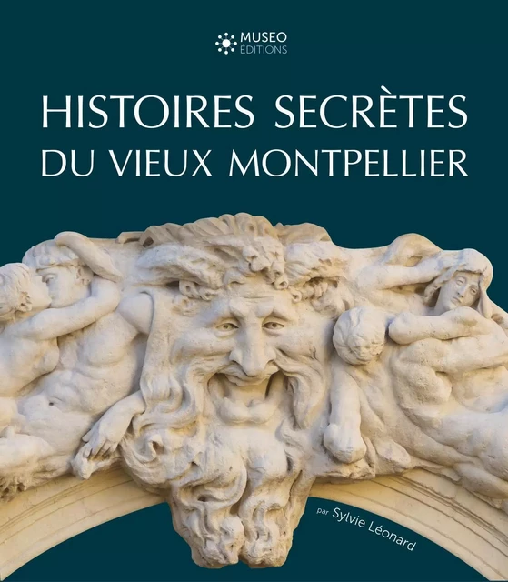 Histoires secrètes du vieux Montpellier - Sylvie Léonard - MUSEO