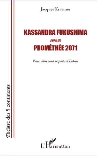 Kassandra Fukushima suivi de Prométhée 2071 - Jacques Kraemer - Editions L'Harmattan